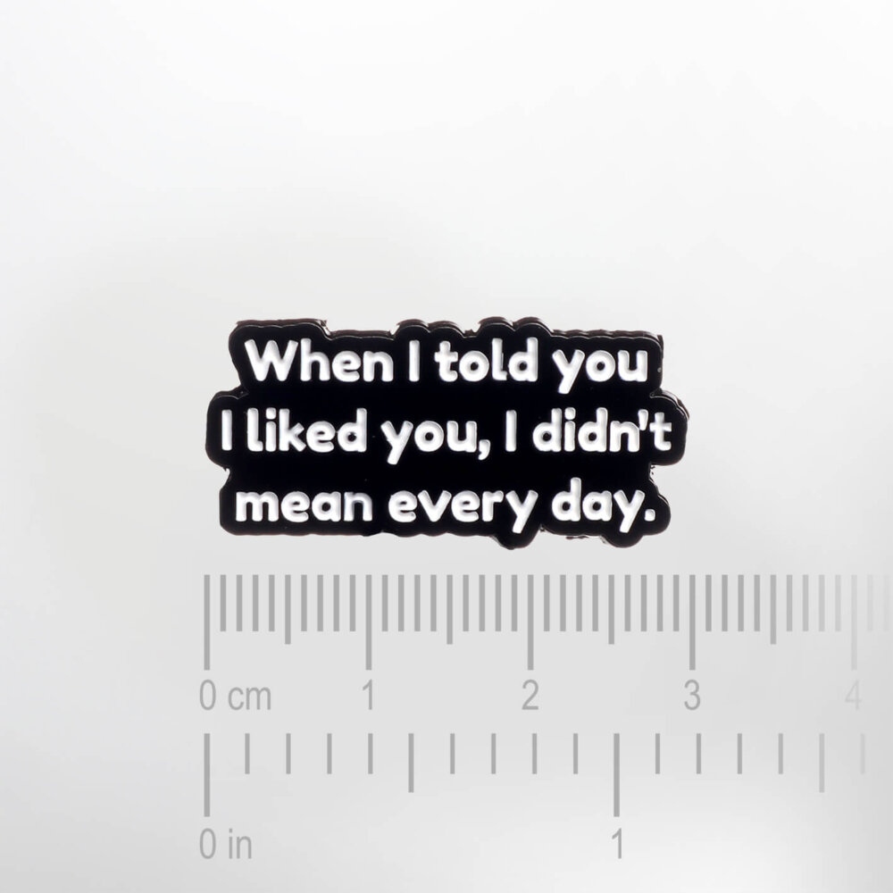 When I told you I liked you, I didn't mean every day. – Smaltovaný odznak (#402) - Image 2